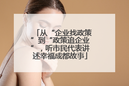 从“企业找政策”到“政策追企业”，听市民代表讲述幸福成都故事