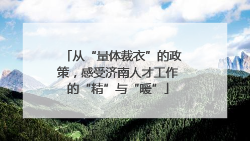 从“量体裁衣”的政策，感受济南人才工作的“精”与“暖”