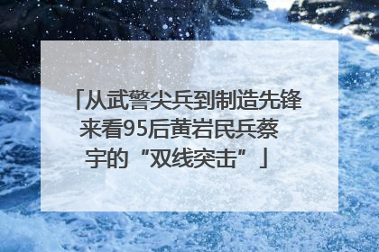 从武警尖兵到制造先锋 来看95后黄岩民兵蔡宇的“双线突击”