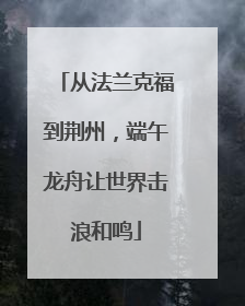从法兰克福到荆州，端午龙舟让世界击浪和鸣