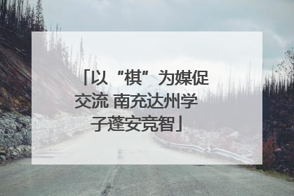 以“棋”为媒促交流 南充达州学子蓬安竞智