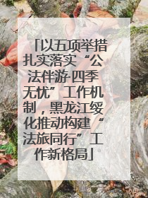 以五项举措扎实落实“公法伴游·四季无忧”工作机制，黑龙江绥化推动构建“法旅同行”工作新格局
