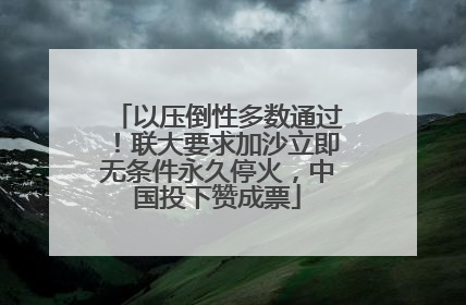 以压倒性多数通过！联大要求加沙立即无条件永久停火，中国投下赞成票