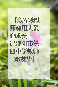 以军魂铸师魂用大爱护成长——记邵阳市第四中学教师邓发华
