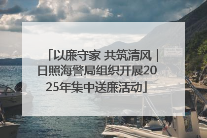 以廉守家 共筑清风｜日照海警局组织开展2025年集中送廉活动