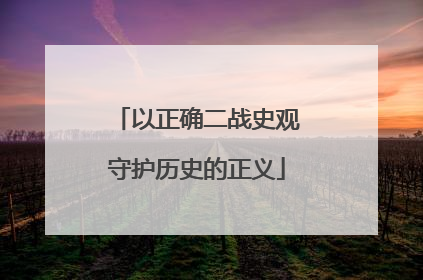 以正确二战史观守护历史的正义