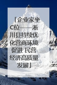 企业家坐C位——淅川县持续优化营商环境促进 民营经济高质量发展