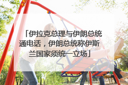 伊拉克总理与伊朗总统通电话，伊朗总统称伊斯兰国家须统一立场