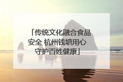 传统文化融合食品安全 杭州钱塘用心守护百姓健康