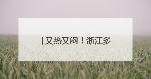 又热又闷！浙江多地35℃，大反转就在两天后！北方局地飙到40℃+