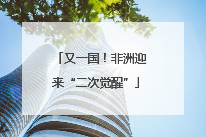 又一国！非洲迎来“二次觉醒”