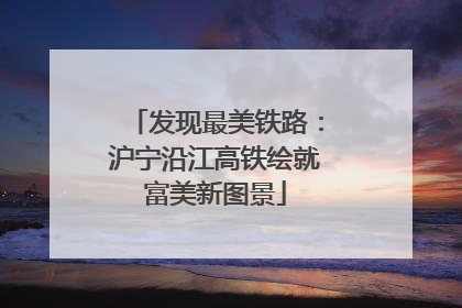 发现最美铁路：沪宁沿江高铁绘就富美新图景