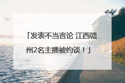 发表不当言论 江西赣州2名主播被约谈！