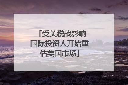 受关税战影响 国际投资人开始重估美国市场