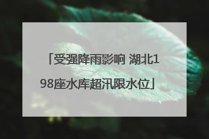 受强降雨影响 湖北198座水库超汛限水位