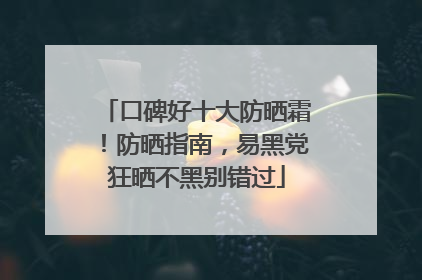 口碑好十大防晒霜！防晒指南，易黑党狂晒不黑别错过