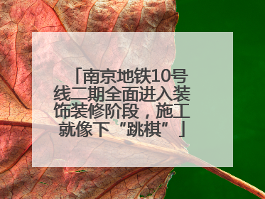南京地铁10号线二期全面进入装饰装修阶段，施工就像下“跳棋”