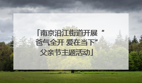 南京沿江街道开展“爸气全开 爱在当下”父亲节主题活动