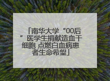 南华大学“00后”医学生捐献造血干细胞 点燃白血病患者生命希望