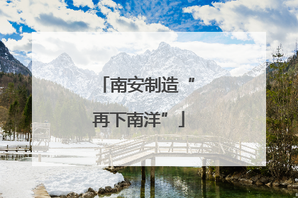南安制造“再下南洋”