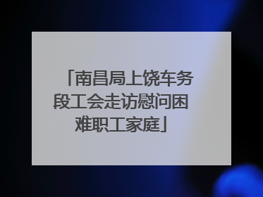 南昌局上饶车务段工会走访慰问困难职工家庭