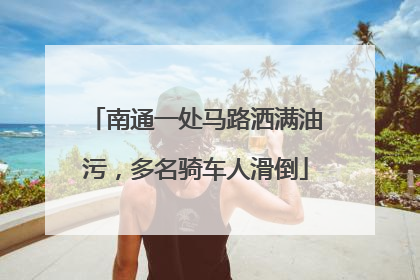 南通一处马路洒满油污，多名骑车人滑倒
