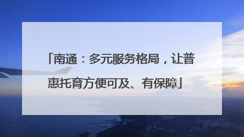 南通：多元服务格局，让普惠托育方便可及、有保障