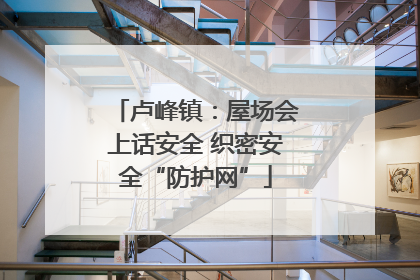 卢峰镇：屋场会上话安全 织密安全“防护网”