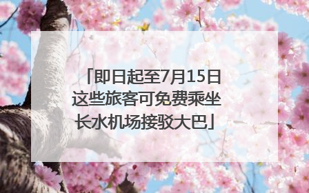 即日起至7月15日 这些旅客可免费乘坐长水机场接驳大巴