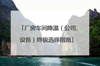 厂房车间降温（公司、设备）终极选择指南
