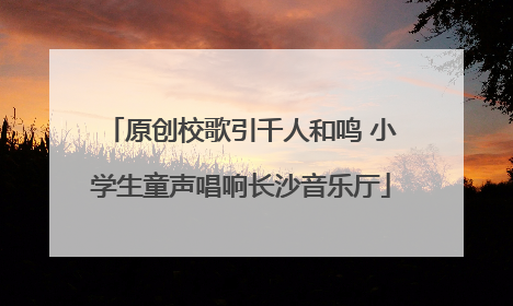 原创校歌引千人和鸣 小学生童声唱响长沙音乐厅