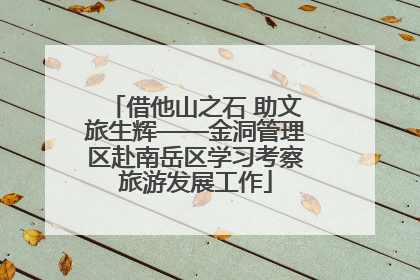 借他山之石 助文旅生辉——金洞管理区赴南岳区学习考察旅游发展工作