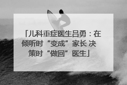 儿科重症医生吕勇：在倾听时“变成”家长 决策时“做回”医生