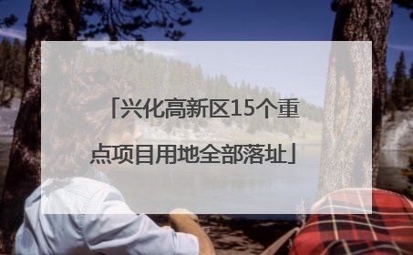 兴化高新区15个重点项目用地全部落址