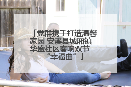 党群携手打造温馨家园 安溪县城厢镇华盛社区奏响双节 “幸福曲”