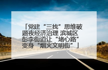 党建“三找”思维破题夜经济治理 滨城区彭李街道让“堵心路”变身“烟火文明街”