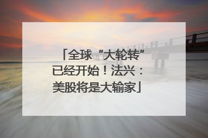 全球“大轮转”已经开始！法兴：美股将是大输家