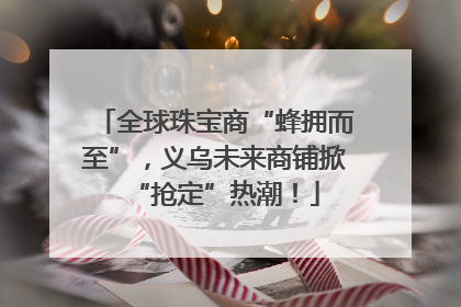 全球珠宝商“蜂拥而至”，义乌未来商铺掀“抢定”热潮！