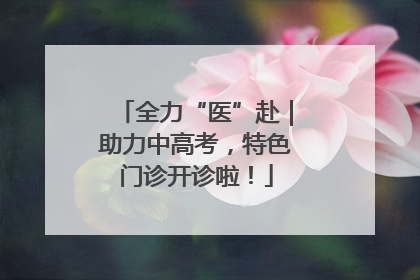 全力“医”赴｜助力中高考，特色门诊开诊啦！
