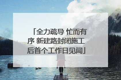 全力疏导 忙而有序 新建路封闭施工后首个工作日见闻
