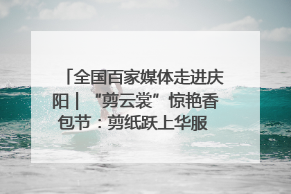 全国百家媒体走进庆阳｜“剪云裳”惊艳香包节：剪纸跃上华服 非遗焕发新彩