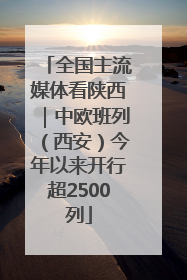 全国主流媒体看陕西｜中欧班列（西安）今年以来开行超2500列