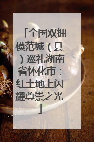 全国双拥模范城（县）巡礼湖南省怀化市：红土地上闪耀尊崇之光