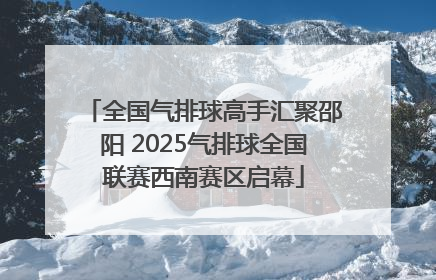 全国气排球高手汇聚邵阳 2025气排球全国联赛西南赛区启幕
