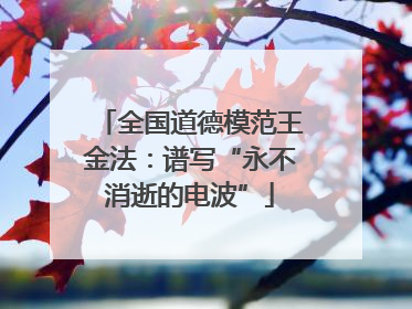 全国道德模范王金法：谱写“永不消逝的电波”