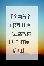 全国首个！轻型住宅“云端智造工厂”在厦启用