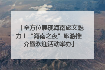 全方位展现海南旅文魅力！“海南之夜”旅游推介暨欢迎活动举办