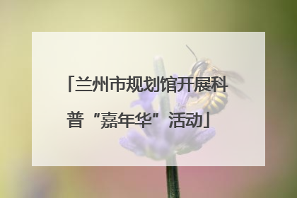 兰州市规划馆开展科普“嘉年华”活动