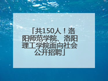 共150人！洛阳师范学院、洛阳理工学院面向社会公开招聘