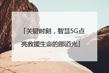 关键时刻，智慧5G点亮救援生命的那道光